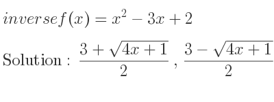 The inverse of f(x)=x^2-3x+2 is (3+sqrt(4x+1))/2 ,(3-sqrt(4x+1))/2